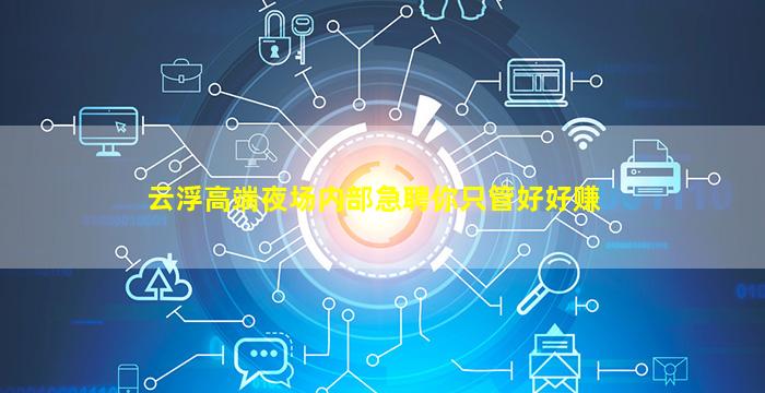 云浮高端夜场内部急聘你只管好好赚